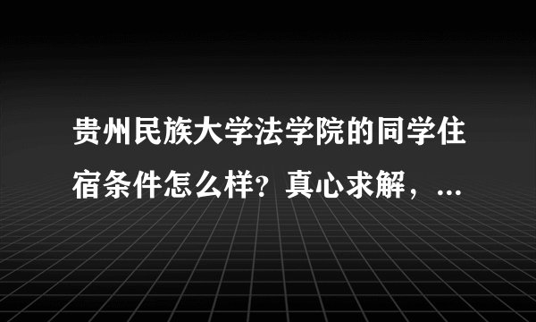 贵州民族大学法学院的同学住宿条件怎么样？真心求解，我已被投档了。希望尽量详细，谢谢