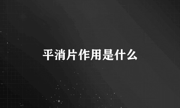 平消片作用是什么
