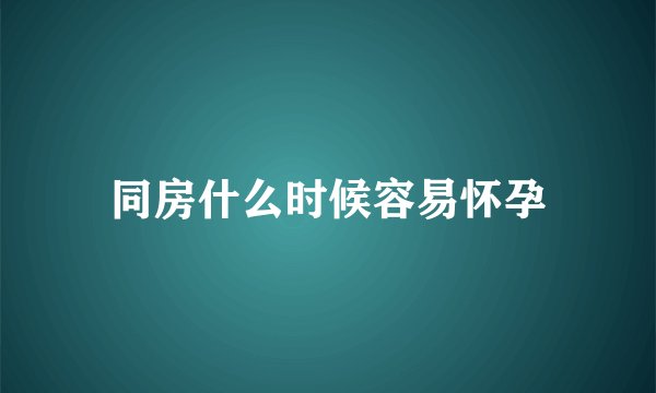 同房什么时候容易怀孕