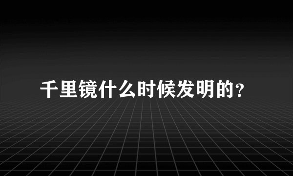 千里镜什么时候发明的？