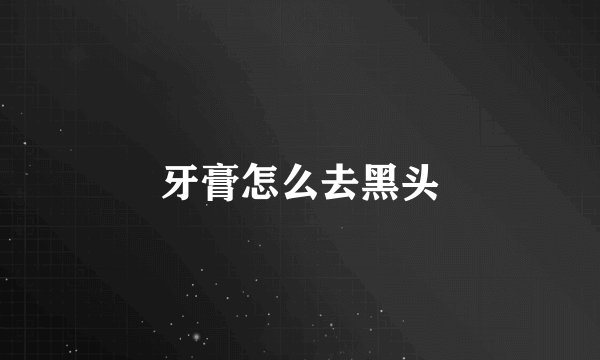 牙膏怎么去黑头