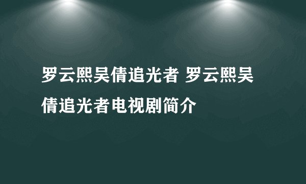 罗云熙吴倩追光者 罗云熙吴倩追光者电视剧简介