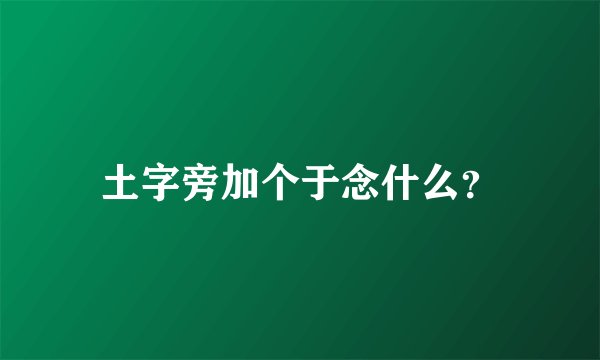 土字旁加个于念什么？