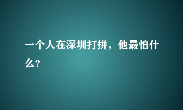 一个人在深圳打拼，他最怕什么？