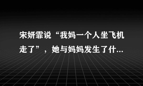 宋妍霏说“我妈一个人坐飞机走了”，她与妈妈发生了什么趣事吗？