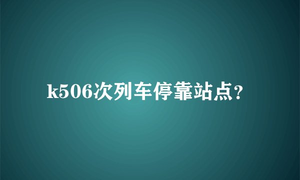 k506次列车停靠站点？