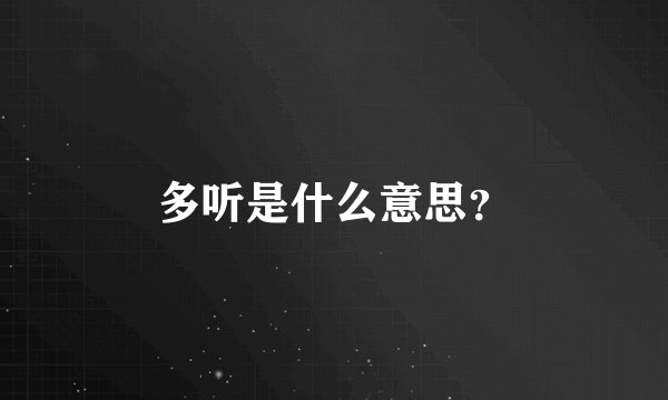 多听是什么意思？