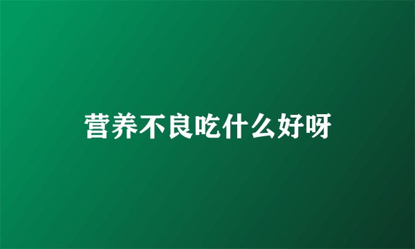 营养不良吃什么好呀