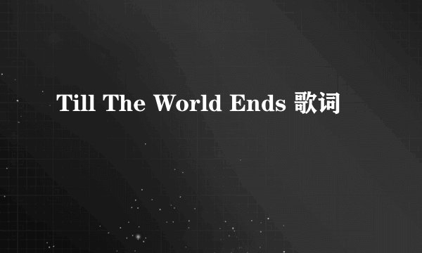 Till The World Ends 歌词