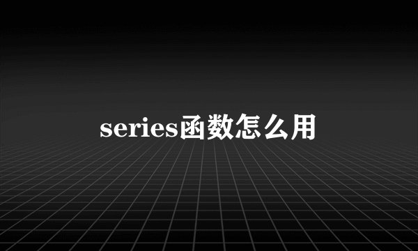 series函数怎么用