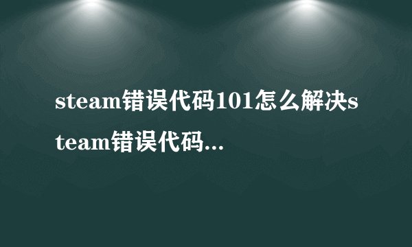 steam错误代码101怎么解决steam错误代码101解决方法