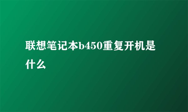 联想笔记本b450重复开机是什么問題