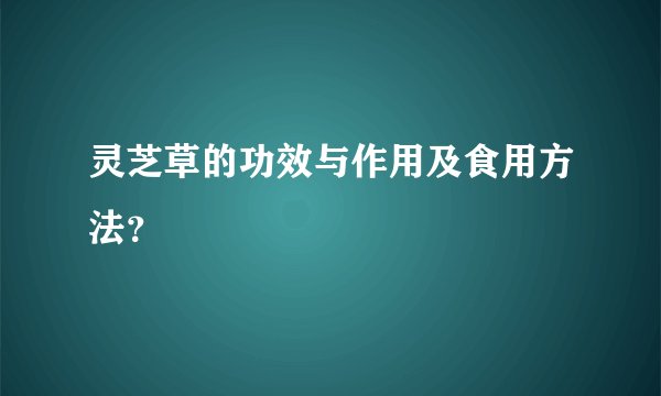 灵芝草的功效与作用及食用方法？