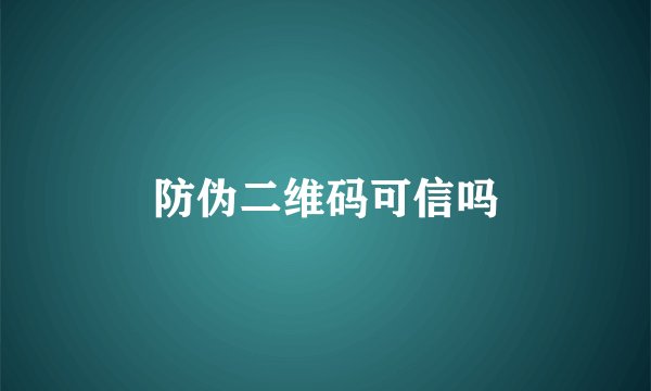 防伪二维码可信吗