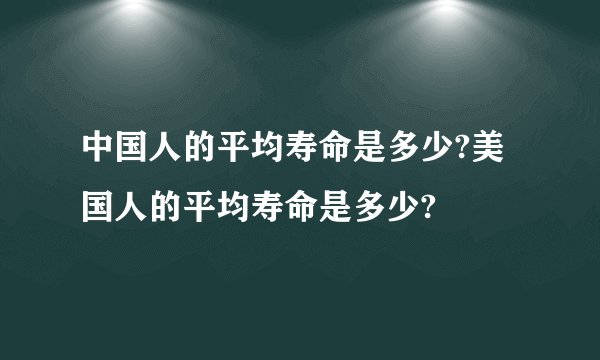 中国人的平均寿命是多少?美国人的平均寿命是多少?