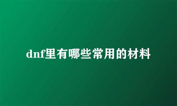 dnf里有哪些常用的材料