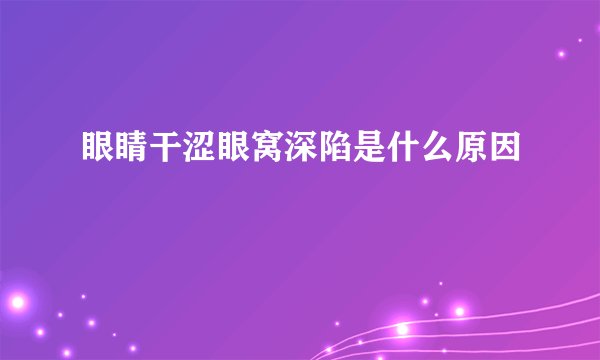 眼睛干涩眼窝深陷是什么原因
