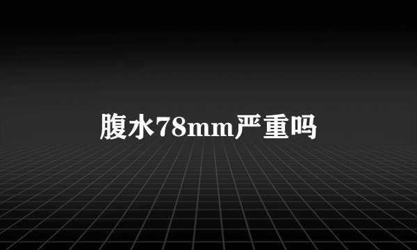 腹水78mm严重吗