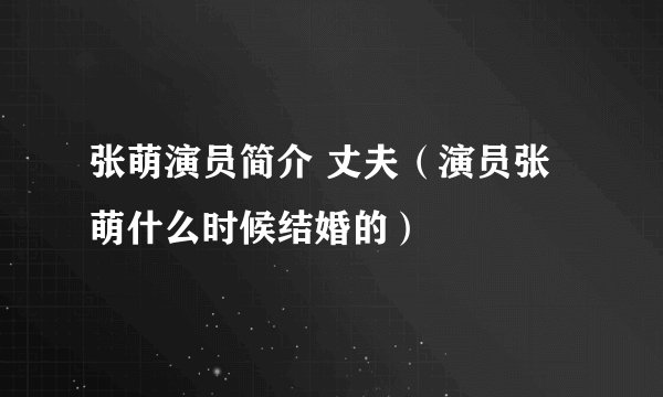 张萌演员简介 丈夫（演员张萌什么时候结婚的）