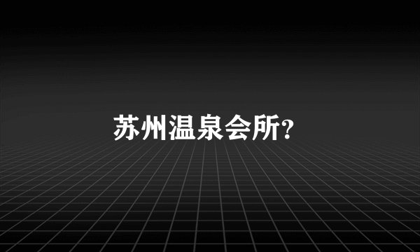 苏州温泉会所？