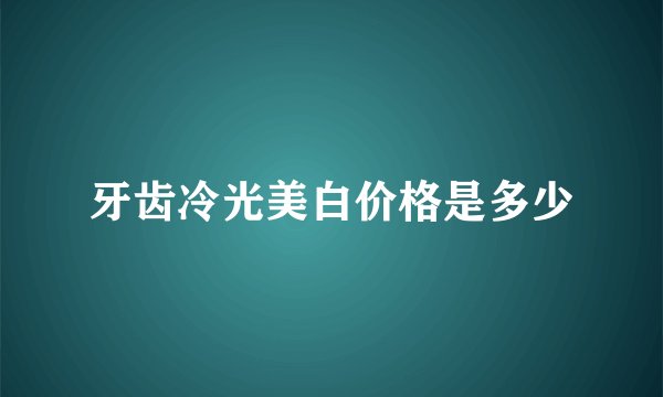 牙齿冷光美白价格是多少