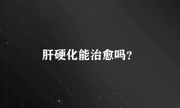 肝硬化能治愈吗？