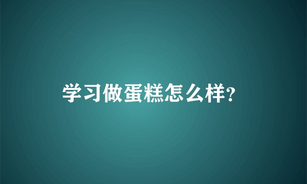 学习做蛋糕怎么样?