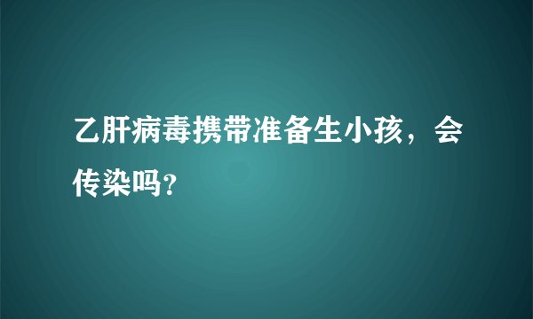 乙肝病毒携带准备生小孩，会传染吗？