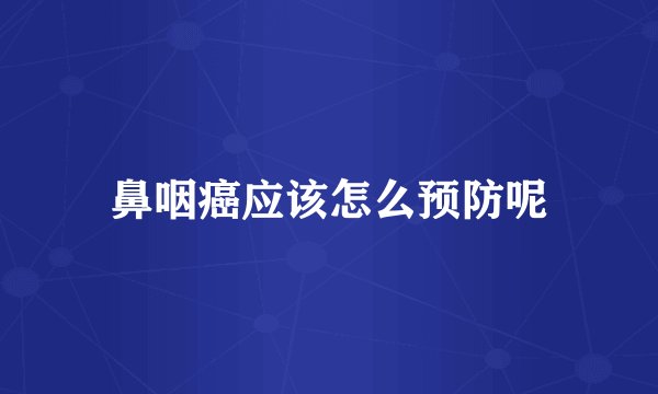 鼻咽癌应该怎么预防呢