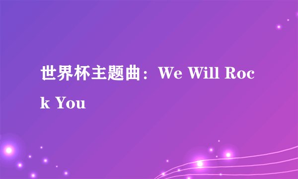 世界杯主题曲：We Will Rock You