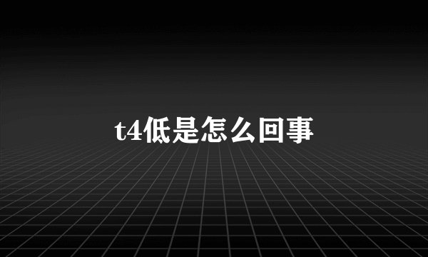 t4低是怎么回事