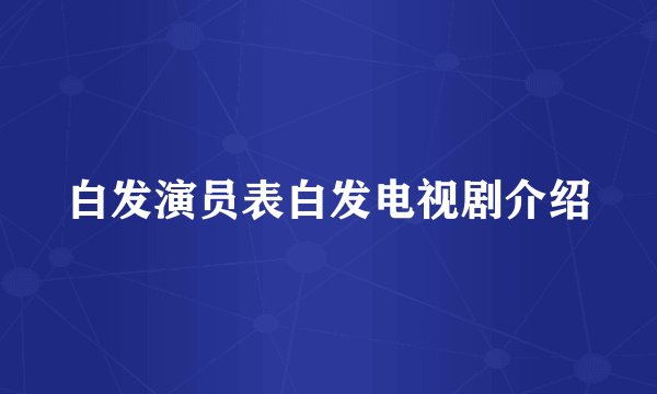 白发演员表白发电视剧介绍