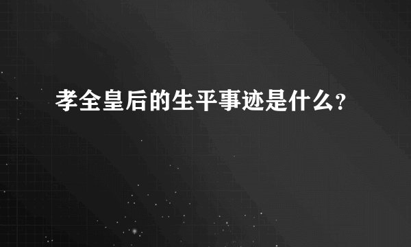 孝全皇后的生平事迹是什么？