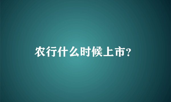 农行什么时候上市？