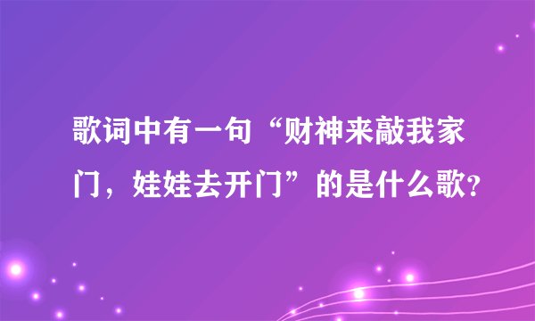 歌词中有一句“财神来敲我家门，娃娃去开门”的是什么歌？