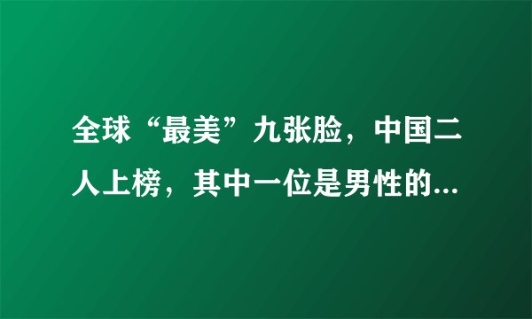 全球“最美”九张脸，中国二人上榜，其中一位是男性的梦中情人