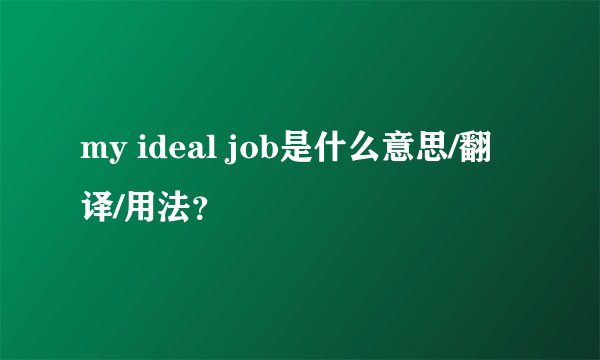 my ideal job是什么意思/翻译/用法？
