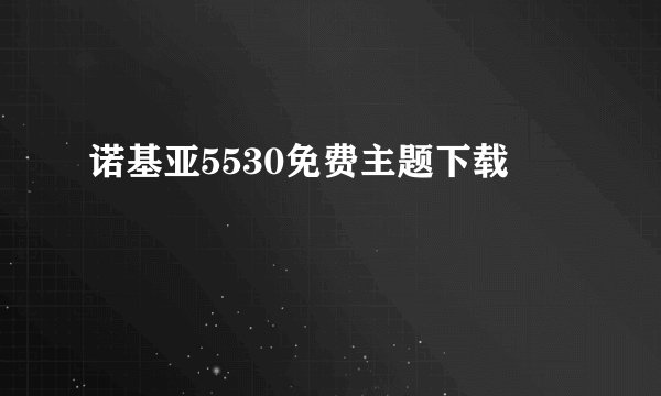 诺基亚5530免费主题下载