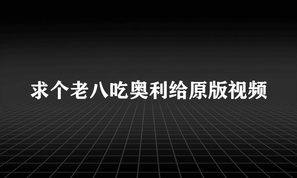 求个老八吃奥利给原版视频