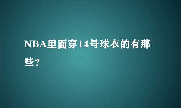 NBA里面穿14号球衣的有那些？