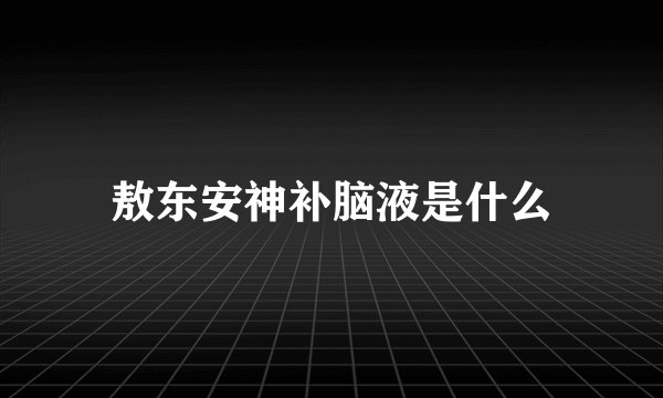 敖东安神补脑液是什么
