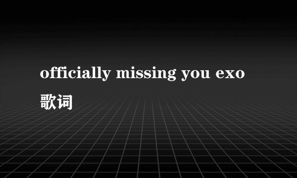 officially missing you exo歌词