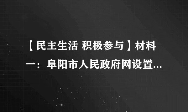 【民主生活 积极参与】材料一：阜阳市人民政府网设置市长信箱，欢迎公众通过“市长信箱“向市政府及其工作部门提出意见、建议。我市市民就有关教育，看病难、扶贫等问题积极向市长信箱发送邮件，提出自己的意见。材料二：阜城居民生活用水实行阶梯式价格听证会召开。20余名消费者、经营者、专家学者以及与听证项目有关的其他利益相关方、政府及社会组织参加人参加听证。在听证会上，何种方案较合理、方案制定的依据是什么等问题成为焦点。（1）材料一材料二分别体现哪种民主参与形式？（2）阜阳市市民积极参与上述民主生活有何意义？