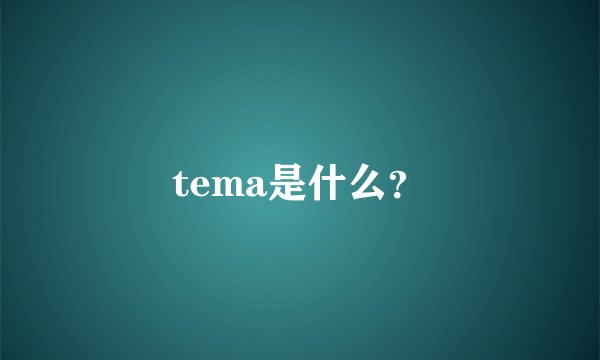 tema是什么？