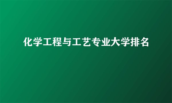 化学工程与工艺专业大学排名