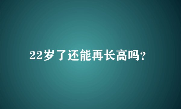 22岁了还能再长高吗？