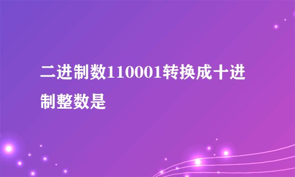 二进制数110001转换成十进制整数是