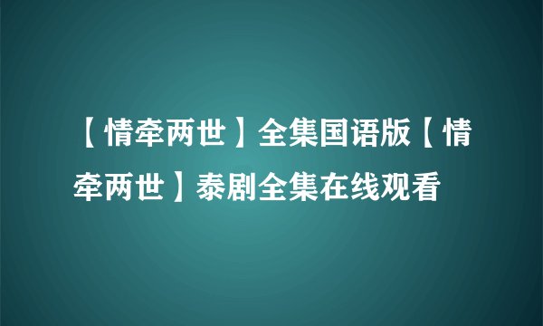【情牵两世】全集国语版【情牵两世】泰剧全集在线观看