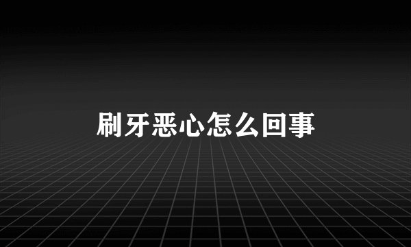 刷牙恶心怎么回事