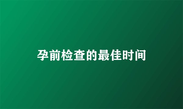 孕前检查的最佳时间